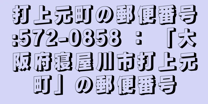 打上元町の郵便番号:572-0858 ： 「大阪府寝屋川市打上元町」の郵便番号