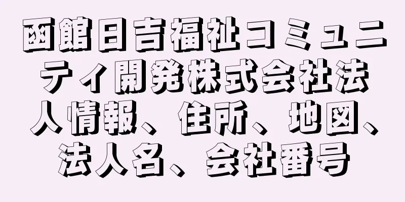 函館日吉福祉コミュニティ開発株式会社法人情報、住所、地図、法人名、会社番号
