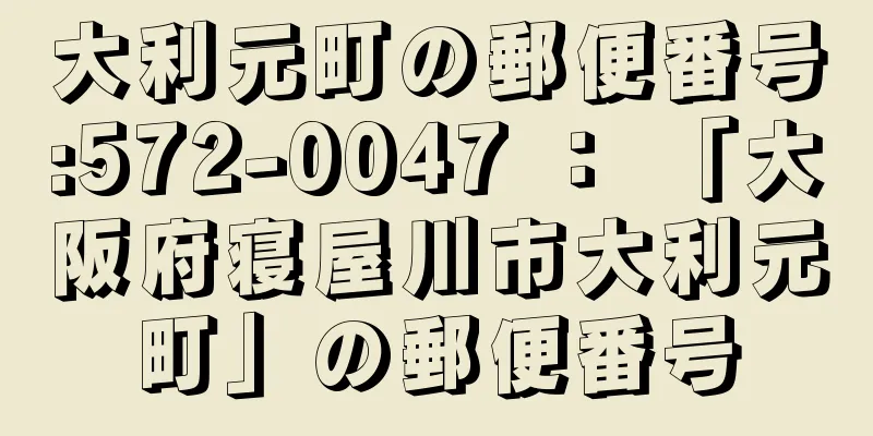 大利元町の郵便番号:572-0047 ： 「大阪府寝屋川市大利元町」の郵便番号