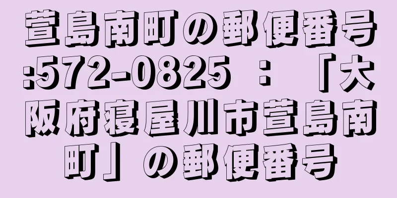 萱島南町の郵便番号:572-0825 ： 「大阪府寝屋川市萱島南町」の郵便番号