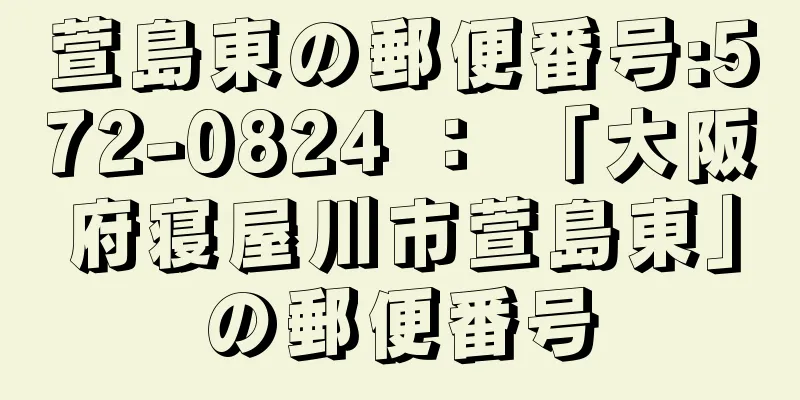 萱島東の郵便番号:572-0824 ： 「大阪府寝屋川市萱島東」の郵便番号