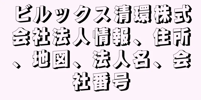 ビルックス清環株式会社法人情報、住所、地図、法人名、会社番号