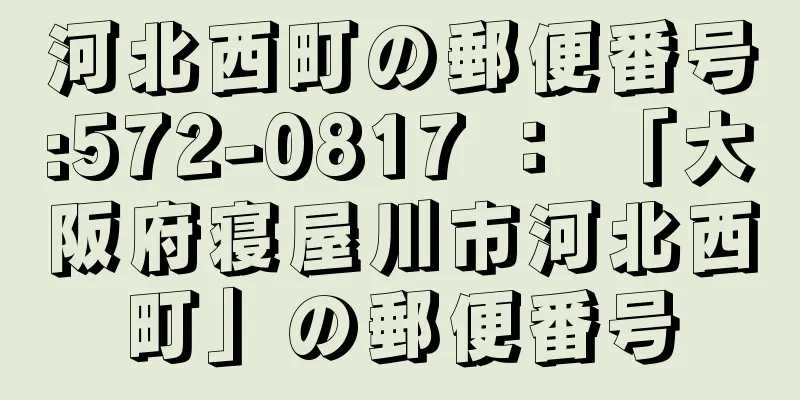 河北西町の郵便番号:572-0817 ： 「大阪府寝屋川市河北西町」の郵便番号