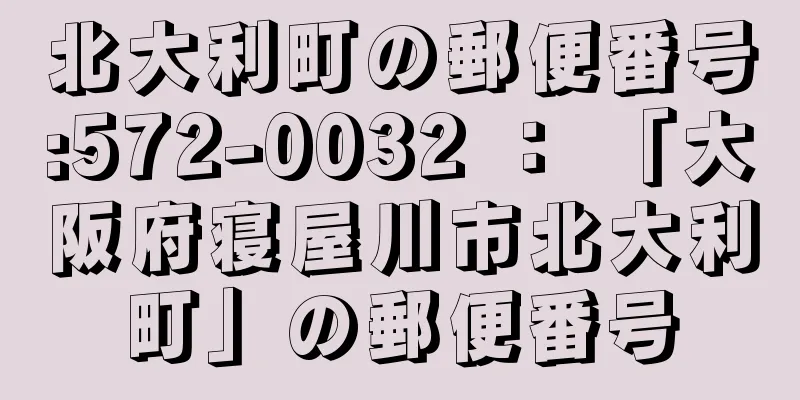 北大利町の郵便番号:572-0032 ： 「大阪府寝屋川市北大利町」の郵便番号