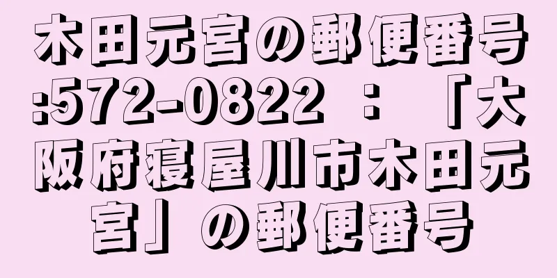 木田元宮の郵便番号:572-0822 ： 「大阪府寝屋川市木田元宮」の郵便番号