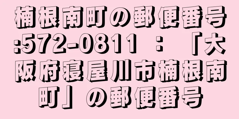 楠根南町の郵便番号:572-0811 ： 「大阪府寝屋川市楠根南町」の郵便番号