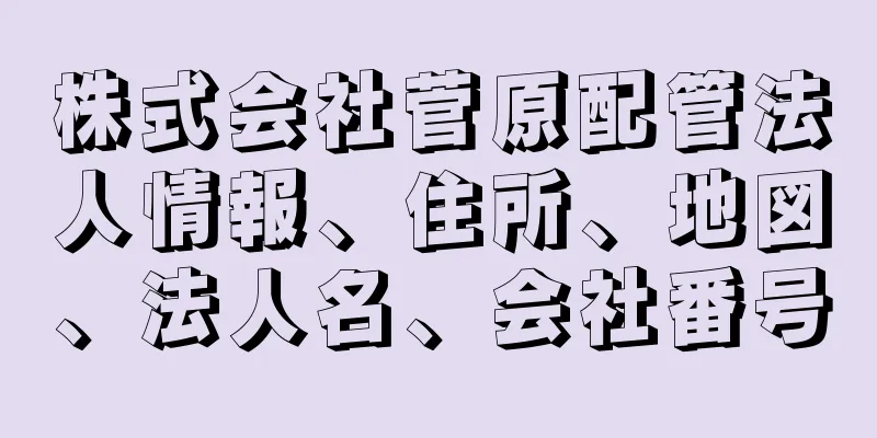 株式会社菅原配管法人情報、住所、地図、法人名、会社番号