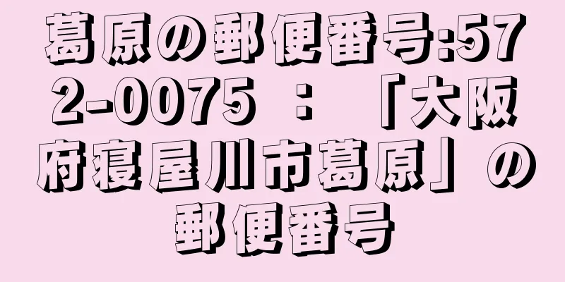 葛原の郵便番号:572-0075 ： 「大阪府寝屋川市葛原」の郵便番号