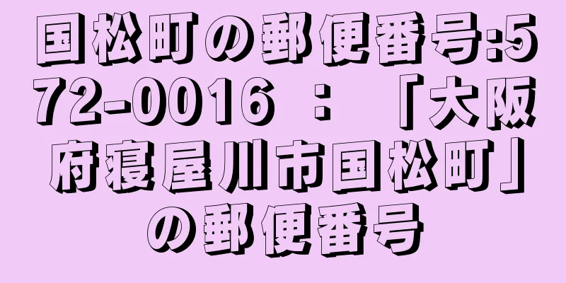 国松町の郵便番号:572-0016 ： 「大阪府寝屋川市国松町」の郵便番号