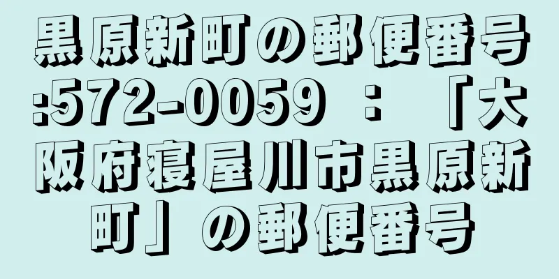 黒原新町の郵便番号:572-0059 ： 「大阪府寝屋川市黒原新町」の郵便番号