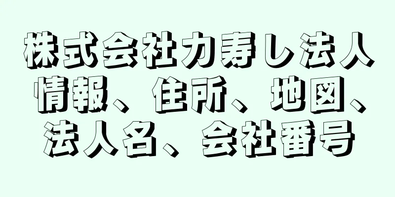 株式会社力寿し法人情報、住所、地図、法人名、会社番号