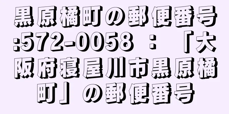 黒原橘町の郵便番号:572-0058 ： 「大阪府寝屋川市黒原橘町」の郵便番号