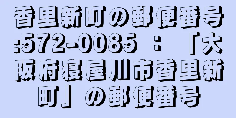 香里新町の郵便番号:572-0085 ： 「大阪府寝屋川市香里新町」の郵便番号