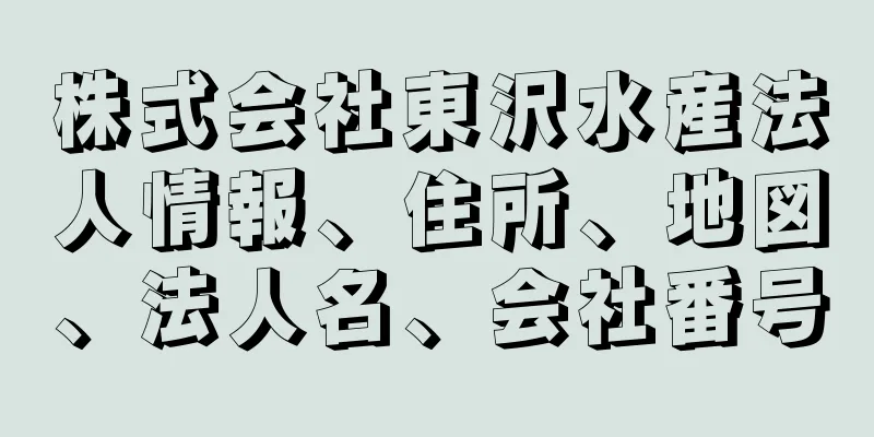 株式会社東沢水産法人情報、住所、地図、法人名、会社番号