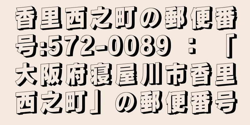 香里西之町の郵便番号:572-0089 ： 「大阪府寝屋川市香里西之町」の郵便番号