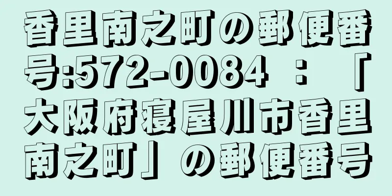 香里南之町の郵便番号:572-0084 ： 「大阪府寝屋川市香里南之町」の郵便番号