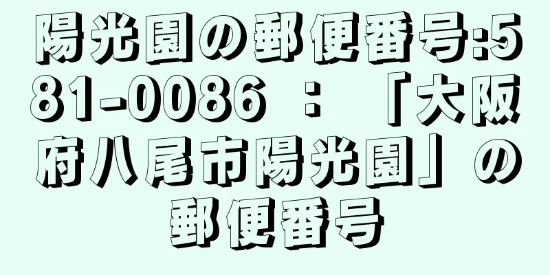 陽光園の郵便番号:581-0086 ： 「大阪府八尾市陽光園」の郵便番号