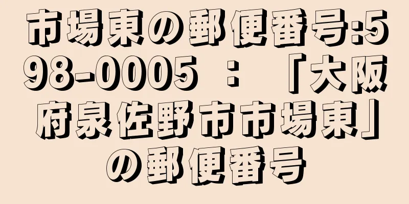 市場東の郵便番号:598-0005 ： 「大阪府泉佐野市市場東」の郵便番号