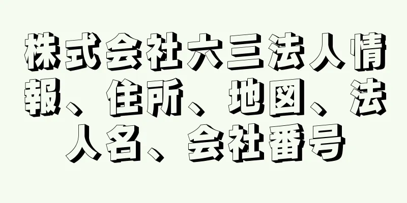 株式会社六三法人情報、住所、地図、法人名、会社番号