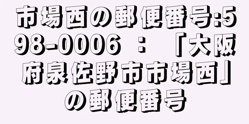 市場西の郵便番号:598-0006 ： 「大阪府泉佐野市市場西」の郵便番号