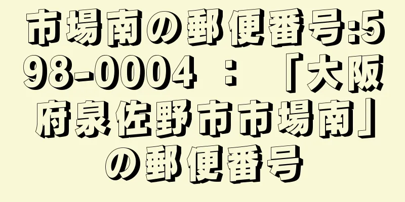 市場南の郵便番号:598-0004 ： 「大阪府泉佐野市市場南」の郵便番号