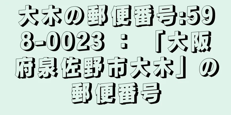 大木の郵便番号:598-0023 ： 「大阪府泉佐野市大木」の郵便番号