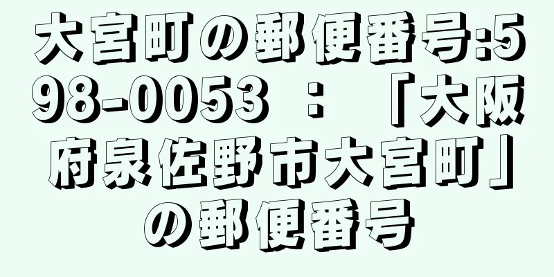 大宮町の郵便番号:598-0053 ： 「大阪府泉佐野市大宮町」の郵便番号