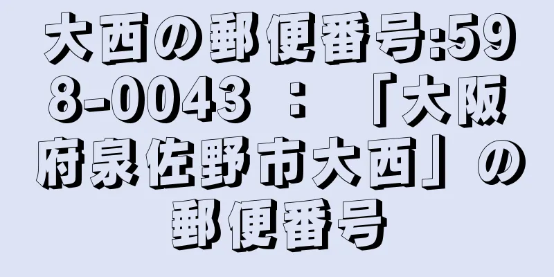 大西の郵便番号:598-0043 ： 「大阪府泉佐野市大西」の郵便番号