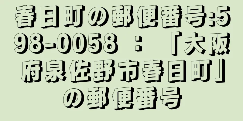 春日町の郵便番号:598-0058 ： 「大阪府泉佐野市春日町」の郵便番号