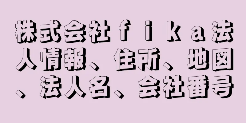 株式会社ｆｉｋａ法人情報、住所、地図、法人名、会社番号