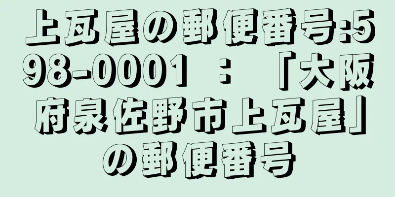 上瓦屋の郵便番号:598-0001 ： 「大阪府泉佐野市上瓦屋」の郵便番号