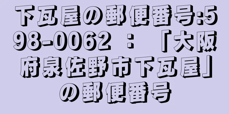 下瓦屋の郵便番号:598-0062 ： 「大阪府泉佐野市下瓦屋」の郵便番号