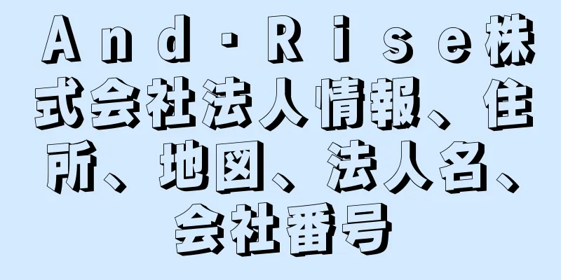 Ａｎｄ・Ｒｉｓｅ株式会社法人情報、住所、地図、法人名、会社番号