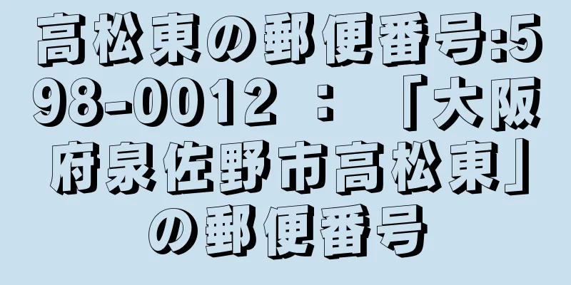 高松東の郵便番号:598-0012 ： 「大阪府泉佐野市高松東」の郵便番号