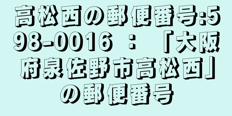 高松西の郵便番号:598-0016 ： 「大阪府泉佐野市高松西」の郵便番号