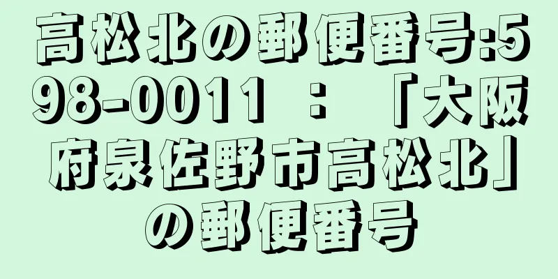 高松北の郵便番号:598-0011 ： 「大阪府泉佐野市高松北」の郵便番号