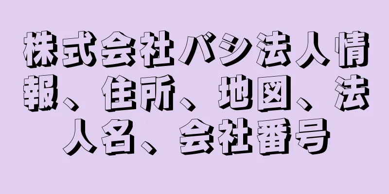 株式会社バシ法人情報、住所、地図、法人名、会社番号