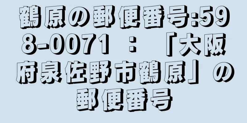 鶴原の郵便番号:598-0071 ： 「大阪府泉佐野市鶴原」の郵便番号