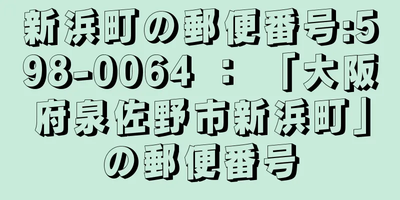 新浜町の郵便番号:598-0064 ： 「大阪府泉佐野市新浜町」の郵便番号