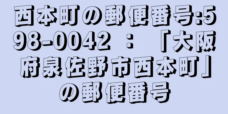 西本町の郵便番号:598-0042 ： 「大阪府泉佐野市西本町」の郵便番号