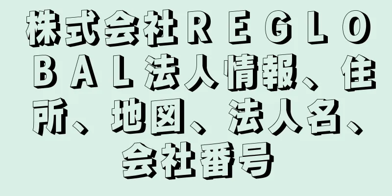 株式会社ＲＥＧＬＯＢＡＬ法人情報、住所、地図、法人名、会社番号
