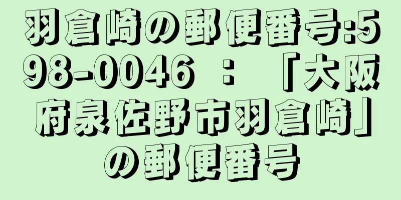 羽倉崎の郵便番号:598-0046 ： 「大阪府泉佐野市羽倉崎」の郵便番号