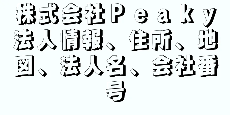 株式会社Ｐｅａｋｙ法人情報、住所、地図、法人名、会社番号