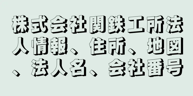 株式会社関鉄工所法人情報、住所、地図、法人名、会社番号