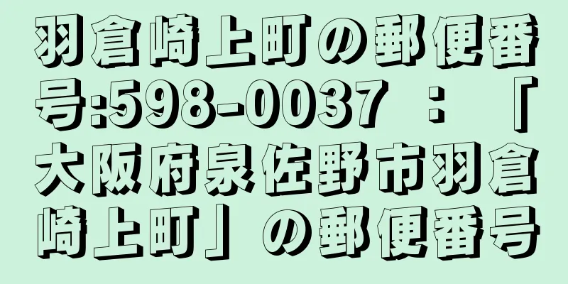 羽倉崎上町の郵便番号:598-0037 ： 「大阪府泉佐野市羽倉崎上町」の郵便番号