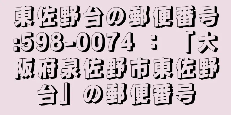 東佐野台の郵便番号:598-0074 ： 「大阪府泉佐野市東佐野台」の郵便番号