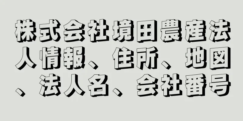 株式会社境田農産法人情報、住所、地図、法人名、会社番号