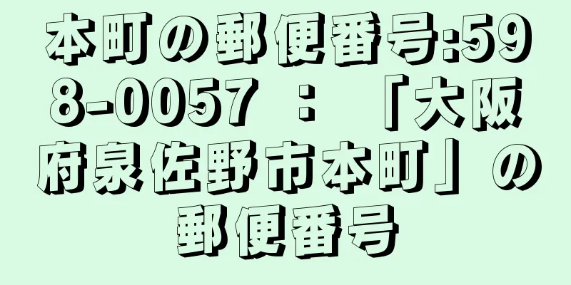 本町の郵便番号:598-0057 ： 「大阪府泉佐野市本町」の郵便番号