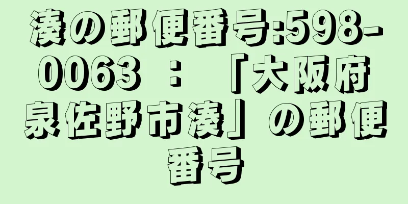 湊の郵便番号:598-0063 ： 「大阪府泉佐野市湊」の郵便番号