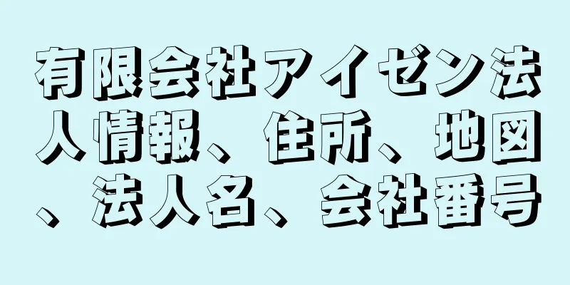 有限会社アイゼン法人情報、住所、地図、法人名、会社番号